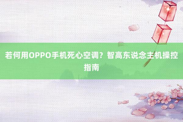 若何用OPPO手机死心空调？智高东说念主机操控指南